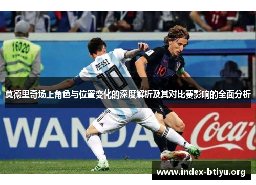 莫德里奇场上角色与位置变化的深度解析及其对比赛影响的全面分析 莫德里奇场上角色与位置变化的深度解析及其对比赛影响的全面分析