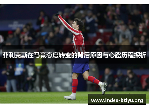 菲利克斯在马竞态度转变的背后原因与心路历程探析