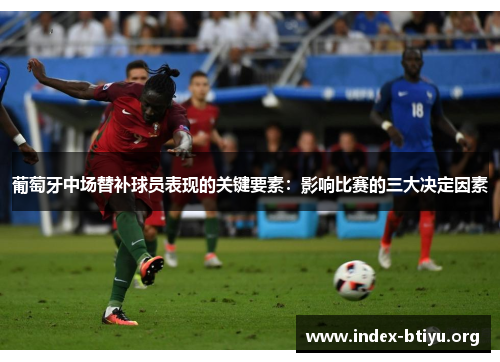 葡萄牙中场替补球员表现的关键要素:影响比赛的三大决定因素 葡萄牙中场替补球员表现的关键要素:影响比赛的三大决定因素