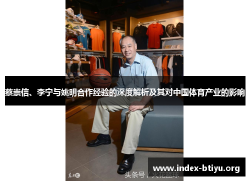 蔡崇信、李宁与姚明合作经验的深度解析及其对中国体育产业的影响 蔡崇信、李宁与姚明合作经验的深度解析及其对中国体育产业的影响