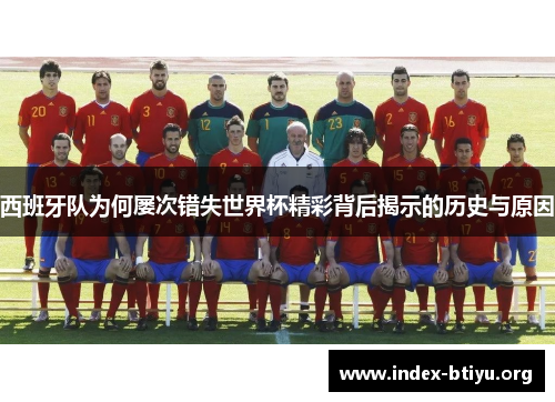 西班牙队为何屡次错失世界杯精彩背后揭示的历史与原因 西班牙队为何屡次错失世界杯精彩背后揭示的历史与原因