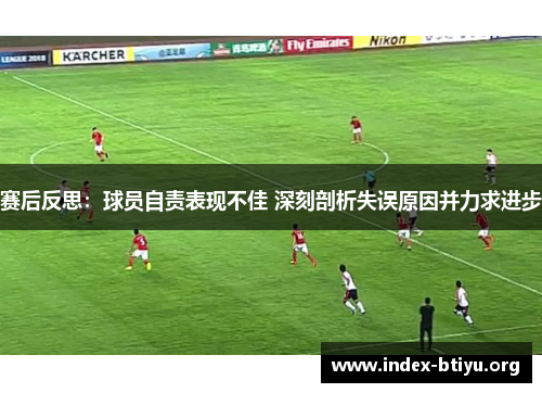 赛后反思:球员自责表现不佳 深刻剖析失误原因并力求进步 赛后反思:球员自责表现不佳 深刻剖析失误原因并力求进步