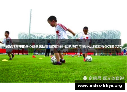 踢足球带来的身心益处包括增强体质提升团队协作与提升心理素质等多方面优势 踢足球带来的身心益处包括增强体质提升团队协作与提升心理素质等多方面优势