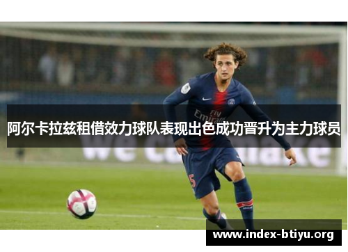 阿尔卡拉兹租借效力球队表现出色成功晋升为主力球员 阿尔卡拉兹租借效力球队表现出色成功晋升为主力球员
