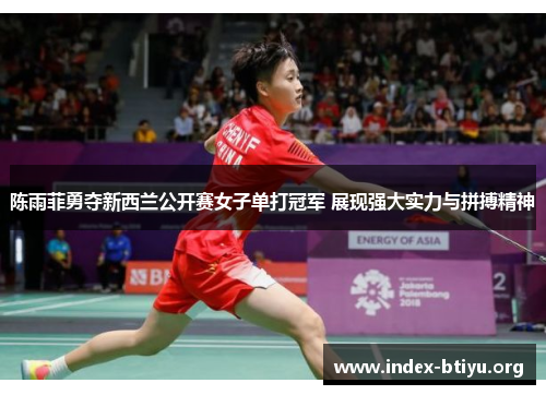 陈雨菲勇夺新西兰公开赛女子单打冠军 展现强大实力与拼搏精神