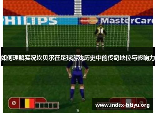 如何理解实况坎贝尔在足球游戏历史中的传奇地位与影响力 如何理解实况坎贝尔在足球游戏历史中的传奇地位与影响力