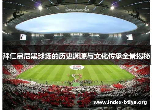 拜仁慕尼黑球场的历史渊源与文化传承全景揭秘 拜仁慕尼黑球场的历史渊源与文化传承全景揭秘