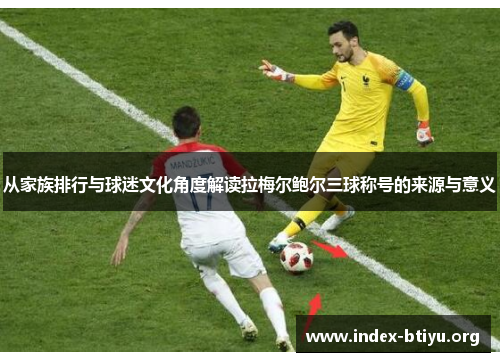 从家族排行与球迷文化角度解读拉梅尔鲍尔三球称号的来源与意义 从家族排行与球迷文化角度解读拉梅尔鲍尔三球称号的来源与意义