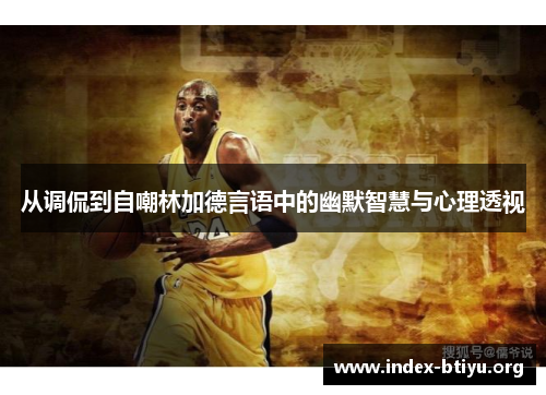 从调侃到自嘲林加德言语中的幽默智慧与心理透视 从调侃到自嘲林加德言语中的幽默智慧与心理透视