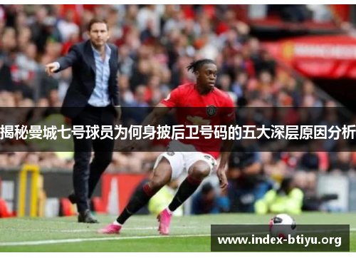 揭秘曼城七号球员为何身披后卫号码的五大深层原因分析 揭秘曼城七号球员为何身披后卫号码的五大深层原因分析