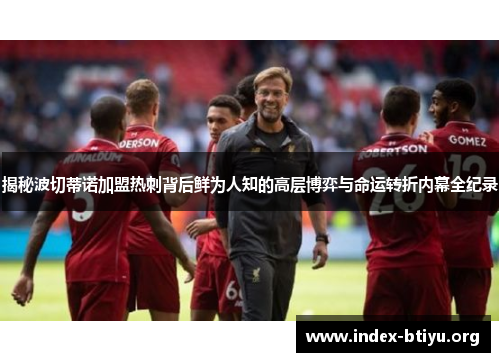 揭秘波切蒂诺加盟热刺背后鲜为人知的高层博弈与命运转折内幕全纪录