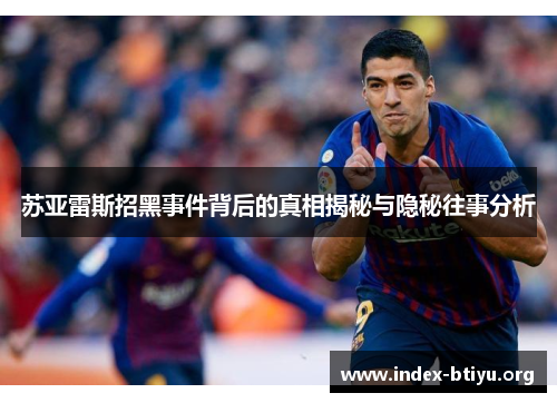 苏亚雷斯招黑事件背后的真相揭秘与隐秘往事分析